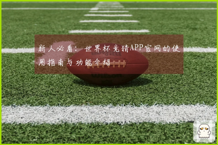 新人必看：世界杯竞猜APP官网的使用指南与功能介绍
