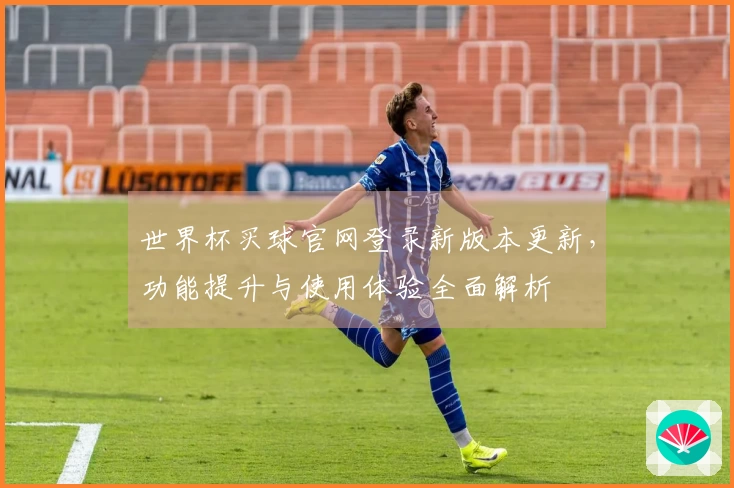 世界杯买球官网登录新版本更新，功能提升与使用体验全面解析